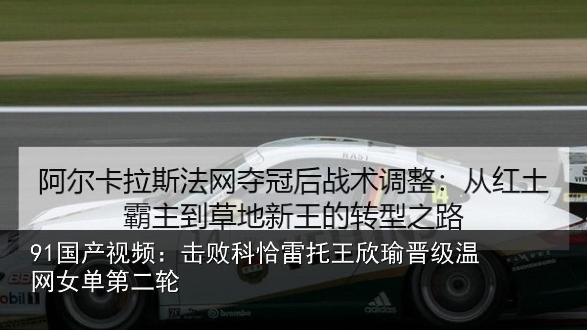 91国产视频：击败科恰雷托王欣瑜晋级温网女单第二轮