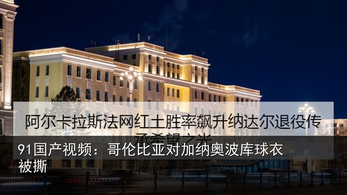 91国产视频：哥伦比亚对加纳奥波库球衣被撕
