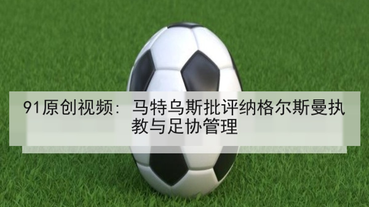 91原创视频: 马特乌斯批评纳格尔斯曼执教与足协管理