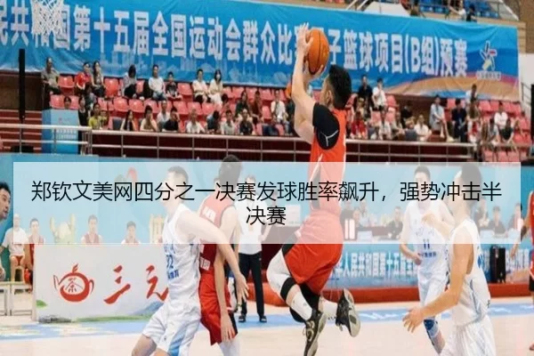 郑钦文美网四分之一决赛发球胜率飙升，强势冲击半决赛