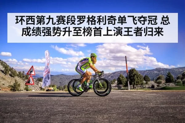 环西第九赛段罗格利奇单飞夺冠 总成绩强势升至榜首上演王者归来