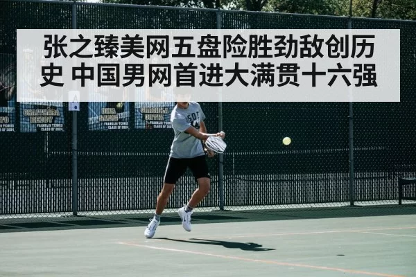 张之臻美网五盘险胜劲敌创历史 中国男网首进大满贯十六强
