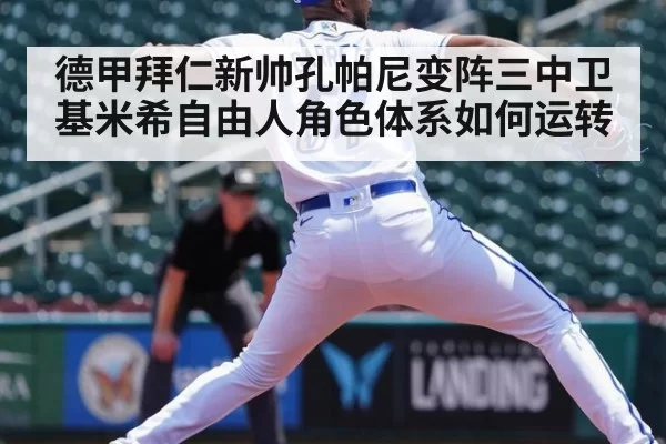 德甲拜仁新帅孔帕尼变阵三中卫基米希自由人角色体系如何运转